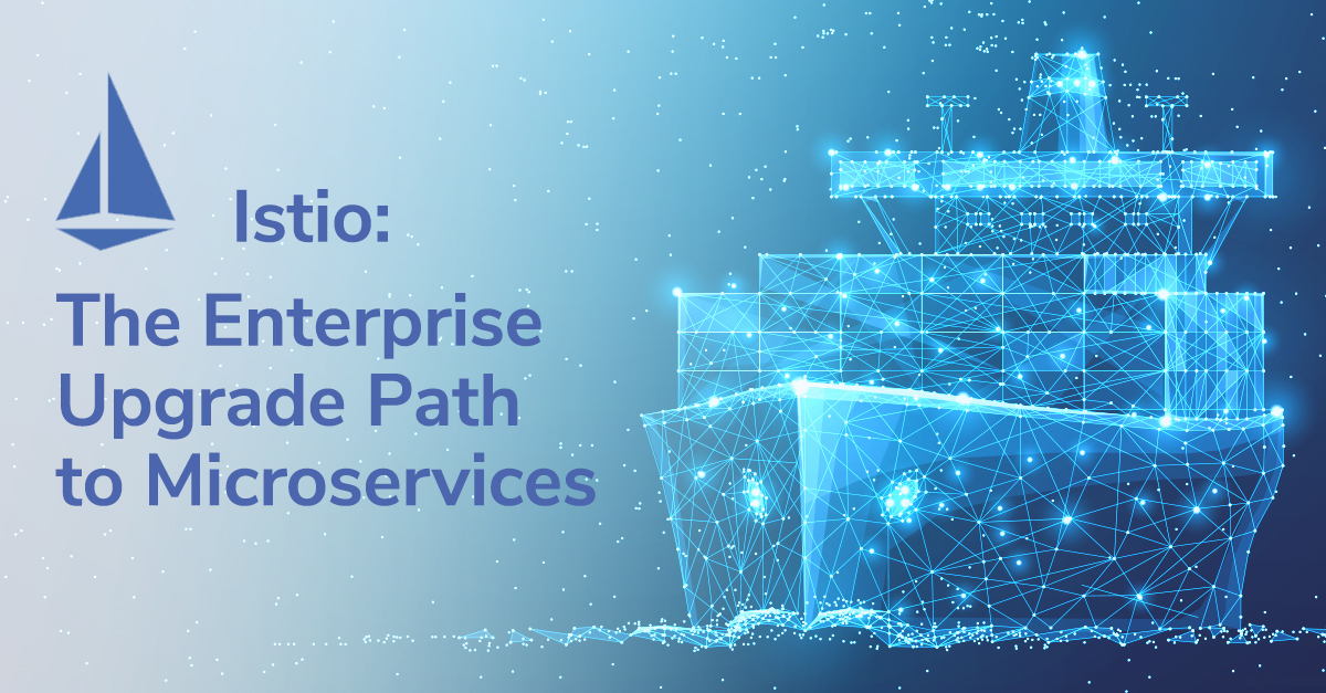 Istio: The Enterprise Upgrade Path to Microservices